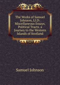 The Works of Samuel Johnson, Ll.D: Miscellaneous Essays. Political Tracts. a Journey to the Western Islands of Scotland