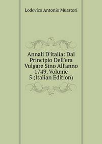 Annali D'italia: Dal Principio Dell'era Vulgare Sino All'anno 1749, Volume 5 (Italian Edition)