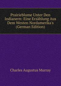 Prairieblume Unter Den Indianern: Eine Erz?hlung Aus Dem Westen Nordamerika's (German Edition)