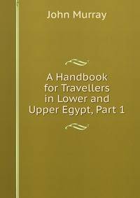 A Handbook for Travellers in Lower and Upper Egypt, Part 1
