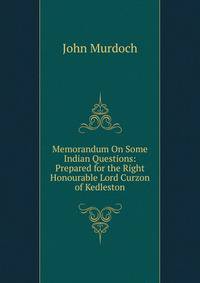 Memorandum On Some Indian Questions: Prepared for the Right Honourable Lord Curzon of Kedleston