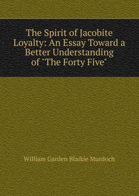 The Spirit of Jacobite Loyalty: An Essay Toward a Better Understanding of "The Forty Five"