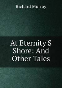 At Eternity'S Shore: And Other Tales