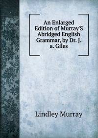 An Enlarged Edition of Murray'S Abridged English Grammar, by Dr. J.a. Giles