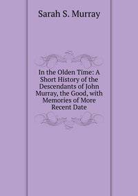 In the Olden Time: A Short History of the Descendants of John Murray, the Good, with Memories of More Recent Date