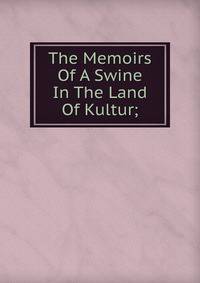 The Memoirs Of A Swine In The Land Of Kultur;
