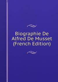 Biographie De Alfred De Musset (French Edition)