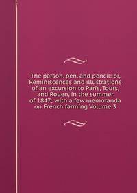 The parson, pen, and pencil: or, Reminiscences and illustrations of an excursion to Paris, Tours, and Rouen, in the summer of 1847; with a few memoranda on French farming Volume 3