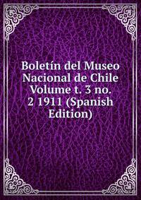Boletin del Museo Nacional de Chile Volume t. 3 no. 2 1911 (Spanish Edition)