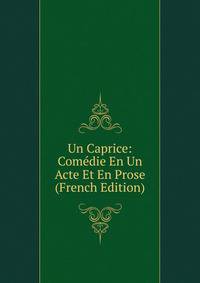 Un Caprice: Comedie En Un Acte Et En Prose (French Edition)