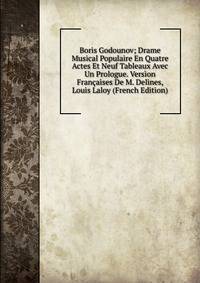 Boris Godounov; Drame Musical Populaire En Quatre Actes Et Neuf Tableaux Avec Un Prologue. Version Francaises De M. Delines, Louis Laloy (French Edition)