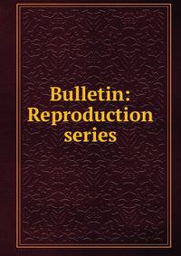 Bulletin: Reproduction series