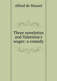 Three novelettes and Valentine's wager: a comedy