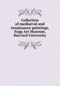 Collection of mediaeval and renaissance paintings, Fogg Art Museum, Harvard University