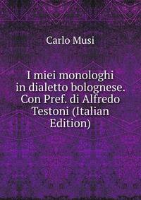 I miei monologhi in dialetto bolognese. Con Pref. di Alfredo Testoni (Italian Edition)