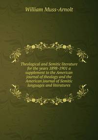 Theological and Semitic literature for the years 1898-1901 a supplement to the American journal of theology and the American journal of Semitic languages and literatures