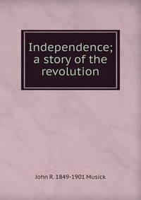Independence; a story of the revolution