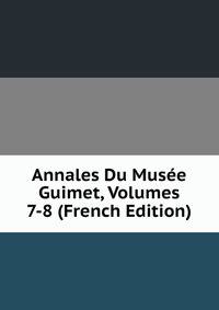 Annales Du Musee Guimet, Volumes 7-8 (French Edition)