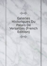 Galeries Historiques Du Palais De Versailles (French Edition)