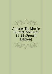 Annales Du Musee Guimet, Volumes 11-12 (French Edition)