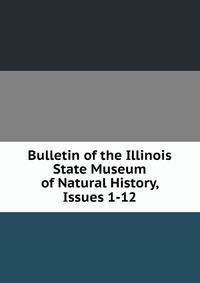 Bulletin of the Illinois State Museum of Natural History, Issues 1-12