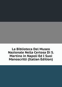 La Biblioteca Del Museo Nazionale Nella Certosa Di S. Martino in Napoli Ed I Suoi Manoscritti (Italian Edition)