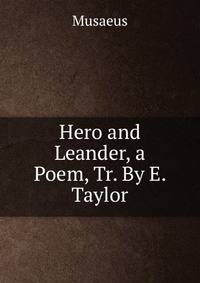 Hero and Leander, a Poem, Tr. By E. Taylor.