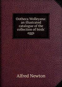 Ootheca Wolleyana: an illustrated catalogue of the collection of birds' eggs