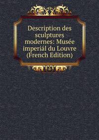 Description des sculptures modernes: Musee imperial du Louvre (French Edition)