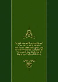 Descrizione delle medaglie dei N?mi, ossia delle antiche province e citt? dell'Egitto, che si conservano nel R. Museo di Torino del Cav. Giulio de S. Quintino (Italian Edition)