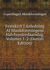 Festskrift I Anledning Af Musikforeningens Halvhundredaarsdag, Volumes 1-2 (Danish Edition)
