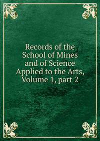 Records of the School of Mines and of Science Applied to the Arts, Volume 1, part 2