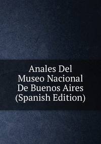Anales Del Museo Nacional De Buenos Aires (Spanish Edition)