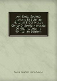 Atti Della Societa Italiana Di Scienze Naturali E Del Museo Civico Di Storia Naturale Di Milano, Volume 40 (Italian Edition)