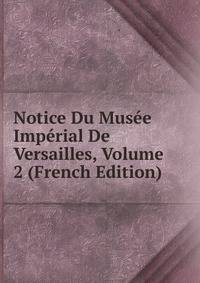 Notice Du Musee Imperial De Versailles, Volume 2 (French Edition)