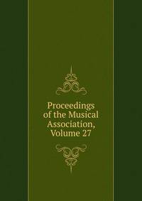 Proceedings of the Musical Association, Volume 27