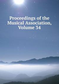 Proceedings of the Musical Association, Volume 34