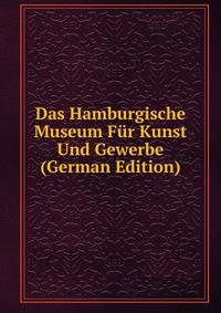 Das Hamburgische Museum Fur Kunst Und Gewerbe (German Edition)