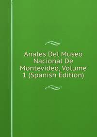 Anales Del Museo Nacional De Montevideo, Volume 1 (Spanish Edition)