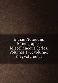 Indian Notes and Monographs: Miscellaneous Series, Volumes 1-6; volumes 8-9; volume 11