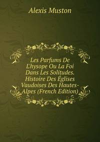 Les Parfums De L'hysope Ou La Foi Dans Les Solitudes. Histoire Des ?glises Vaudoises Des Hautes-Alpes (French Edition)