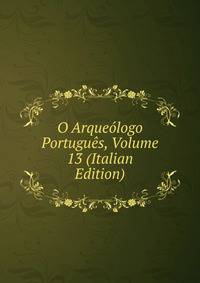 O Arqueologo Portugues, Volume 13 (Italian Edition)