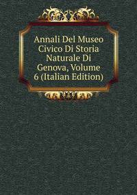 Annali Del Museo Civico Di Storia Naturale Di Genova, Volume 6 (Italian Edition)