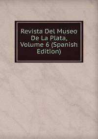 Revista Del Museo De La Plata, Volume 6 (Spanish Edition)