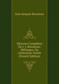 OEuvres Completes De J. J. Rousseau: Melanges, Ou Litterature Variee (French Edition)