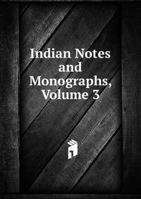 Indian Notes and Monographs, Volume 3