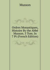 Ordres Monastiques, Histoire By the Abbe Musson. 5 Tom. In 7 Pt (French Edition)