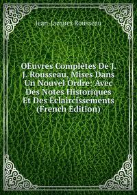 OEuvres Completes De J. J. Rousseau, Mises Dans Un Nouvel Ordre: Avec Des Notes Historiques Et Des Eclaircissements (French Edition)