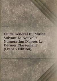 Guide G?n?ral Du Mus?e, Suivant La Nouvelle Num?ration D'apr?s Le Dernier Classement (French Edition)