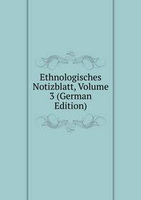 Ethnologisches Notizblatt, Volume 3 (German Edition)